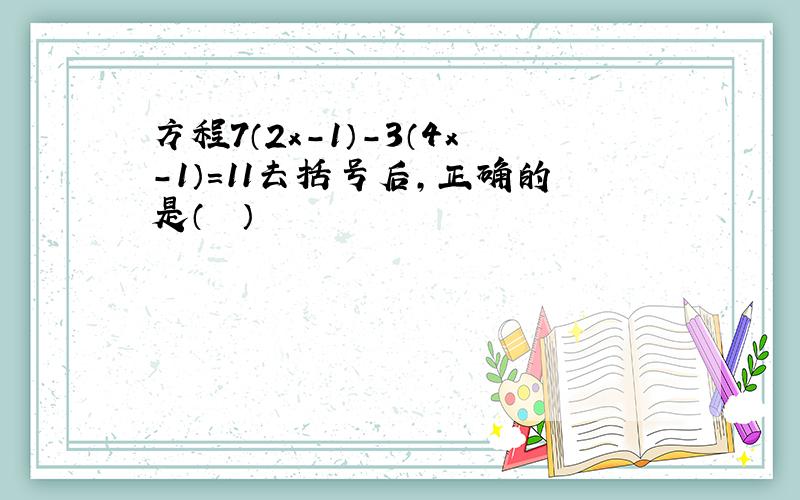 方程7（2x-1）-3（4x-1）=11去括号后，正确的是（　　）