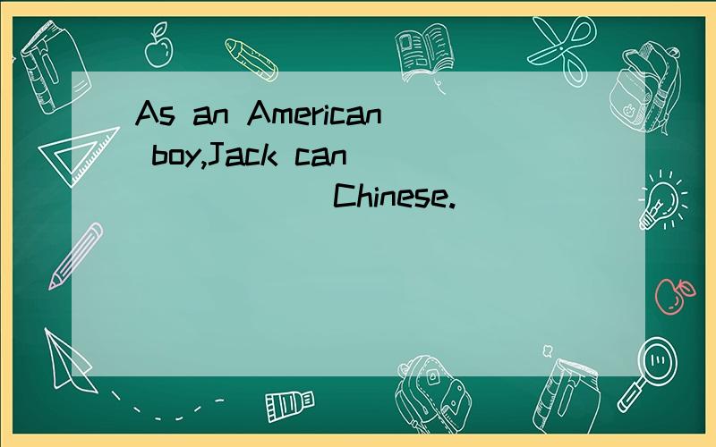 As an American boy,Jack can_______Chinese.