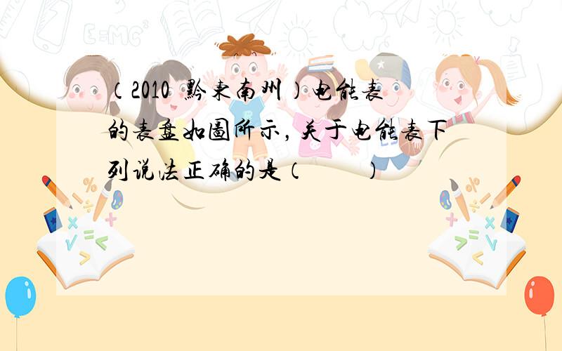 （2010•黔东南州）电能表的表盘如图所示，关于电能表下列说法正确的是（　　）