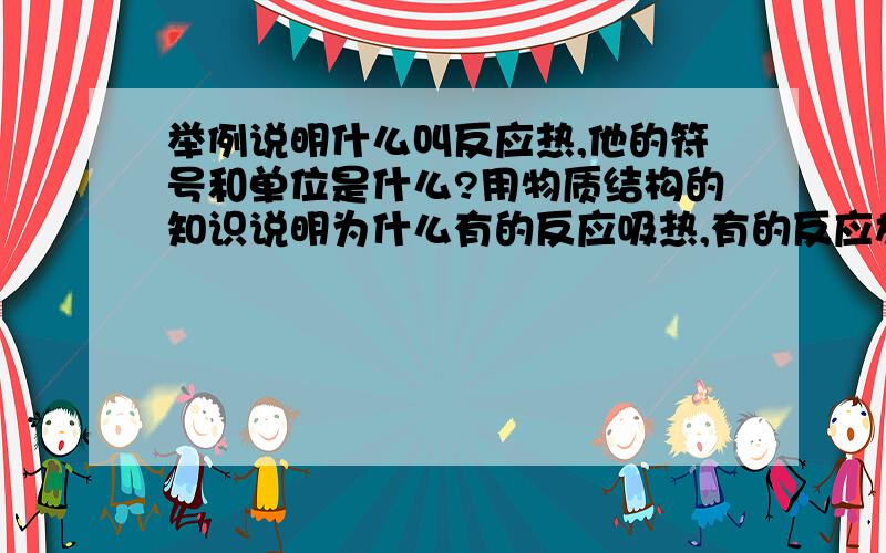 举例说明什么叫反应热,他的符号和单位是什么?用物质结构的知识说明为什么有的反应吸热,有的反应放热?