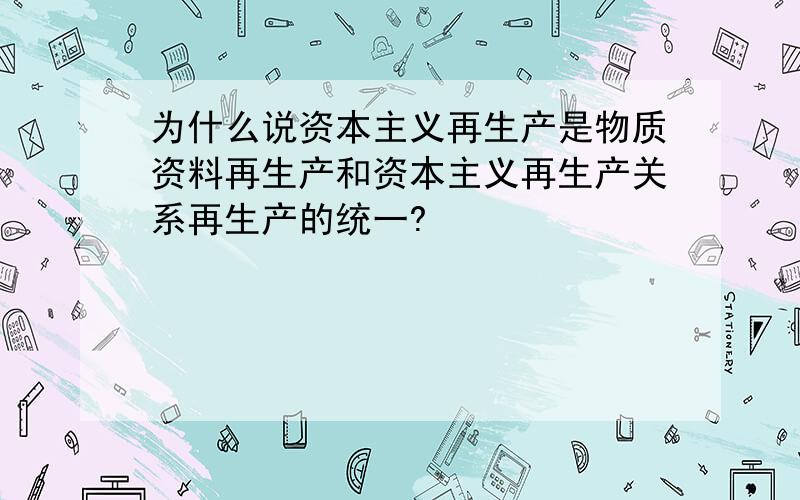 为什么说资本主义再生产是物质资料再生产和资本主义再生产关系再生产的统一?