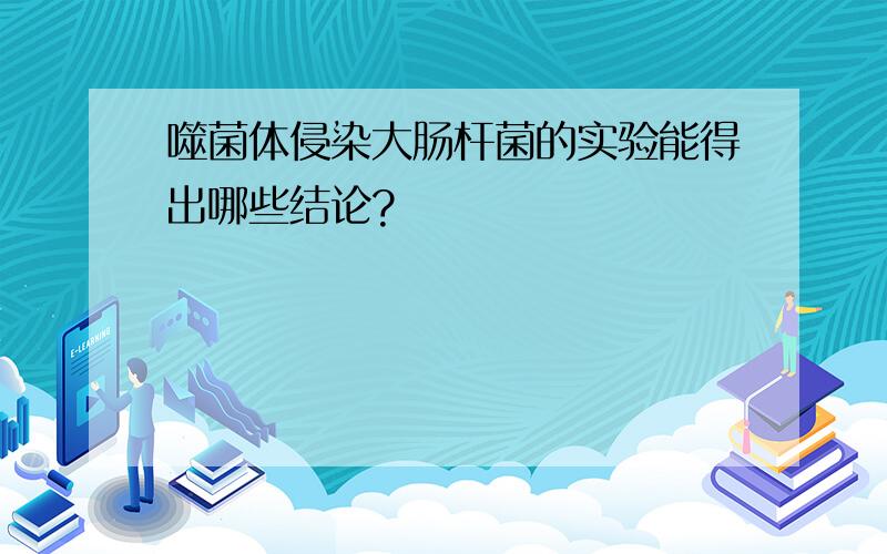 噬菌体侵染大肠杆菌的实验能得出哪些结论?