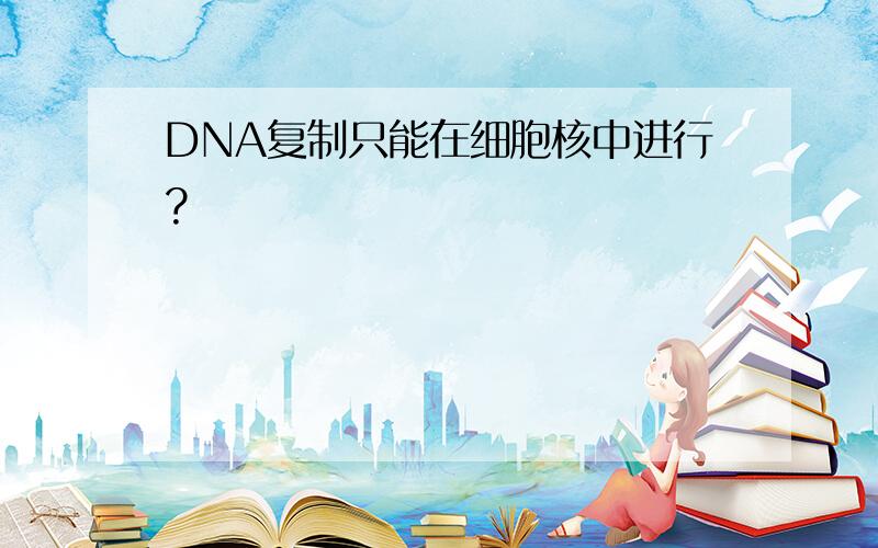 DNA复制只能在细胞核中进行?