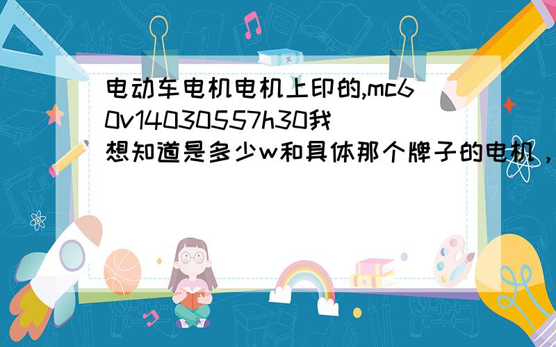 电动车电机电机上印的,mc60v14030557h30我想知道是多少w和具体那个牌子的电机，电机上还写了变频动力电机是什