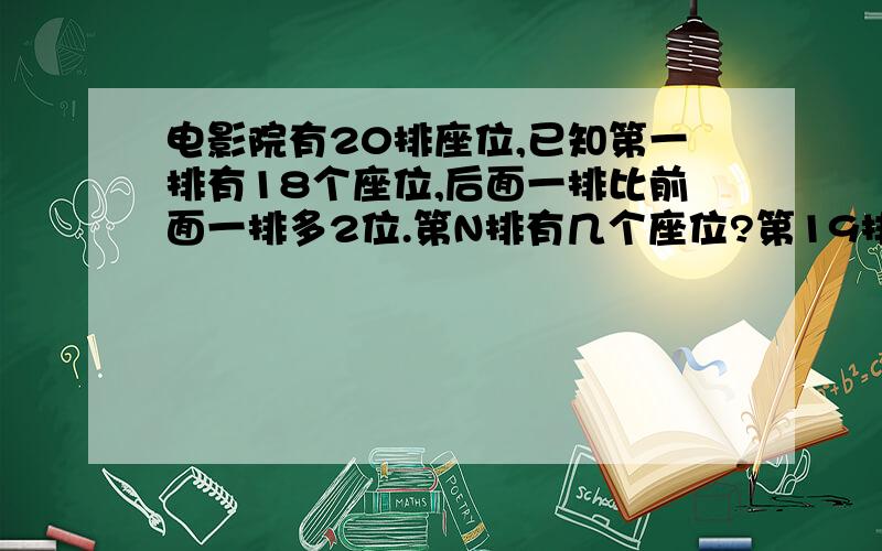 电影院有20排座位,已知第一排有18个座位,后面一排比前面一排多2位.第N排有几个座位?第19排有几个座位?