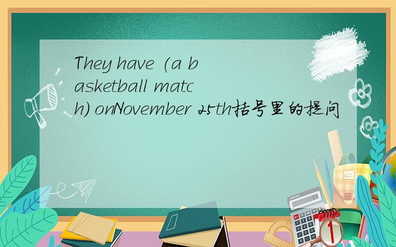 They have (a basketball match) onNovember 25th括号里的提问