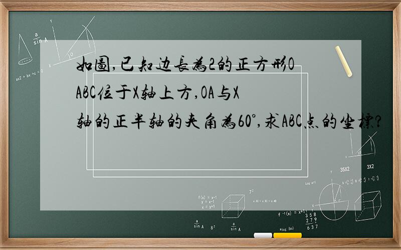 如图,已知边长为2的正方形OABC位于X轴上方,OA与X轴的正半轴的夹角为60°,求ABC点的坐标?