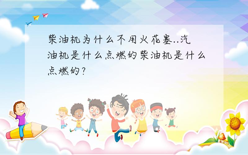 柴油机为什么不用火花塞..汽油机是什么点燃的柴油机是什么点燃的?