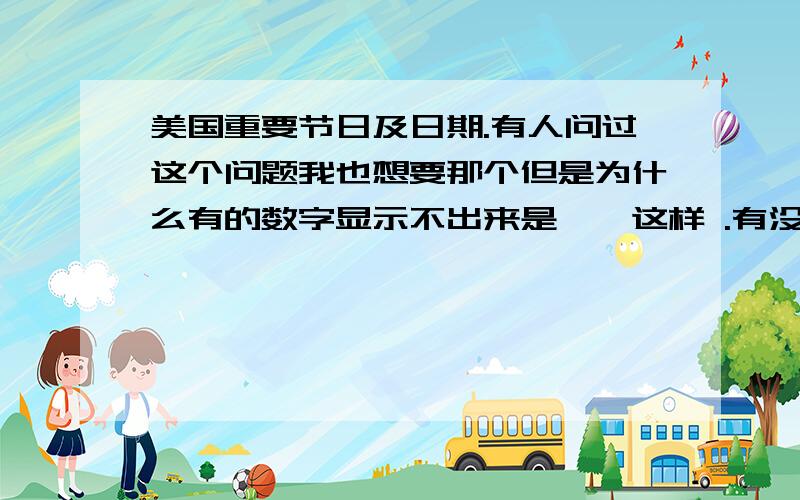 美国重要节日及日期.有人问过这个问题我也想要那个但是为什么有的数字显示不出来是**这样 .有没有人可以把它数字弄成是中文