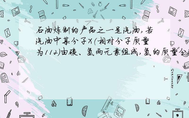 石油炼制的产品之一是汽油,若汽油中某分子X（相对分子质量为112）由碳、氢两元素组成,氢的质量分数是...