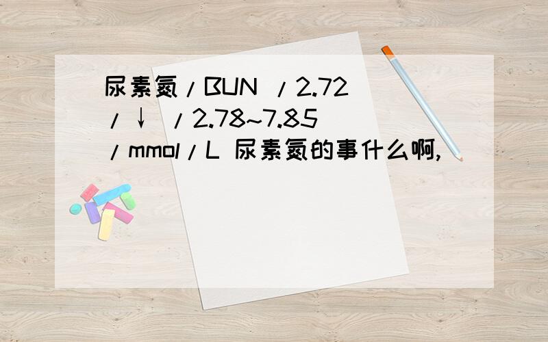 尿素氮/BUN /2.72 /↓ /2.78~7.85 /mmol/L 尿素氮的事什么啊,