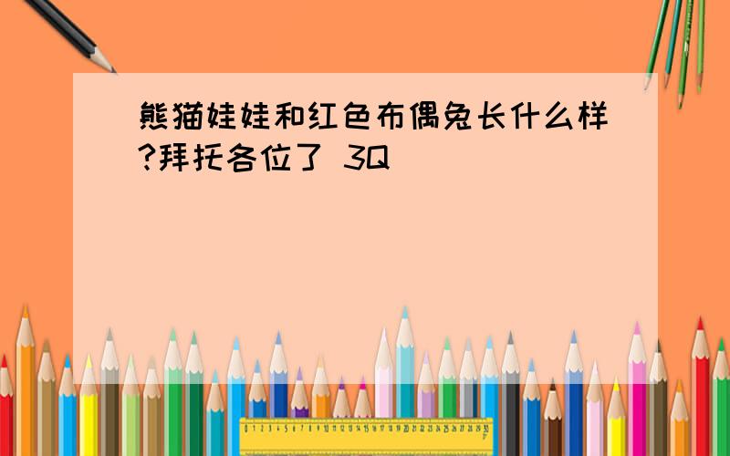 熊猫娃娃和红色布偶兔长什么样?拜托各位了 3Q