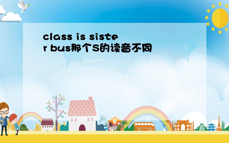 class is sister bus那个S的读音不同