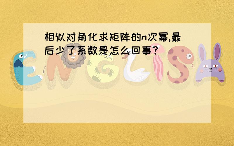 相似对角化求矩阵的n次幂,最后少了系数是怎么回事?