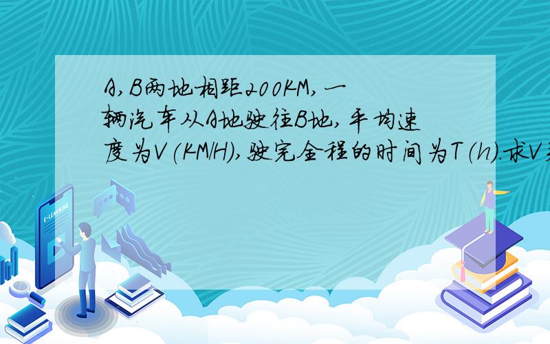 A,B两地相距200KM,一辆汽车从A地驶往B地,平均速度为V(KM/H),驶完全程的时间为T（h）.求V关于T的函数解