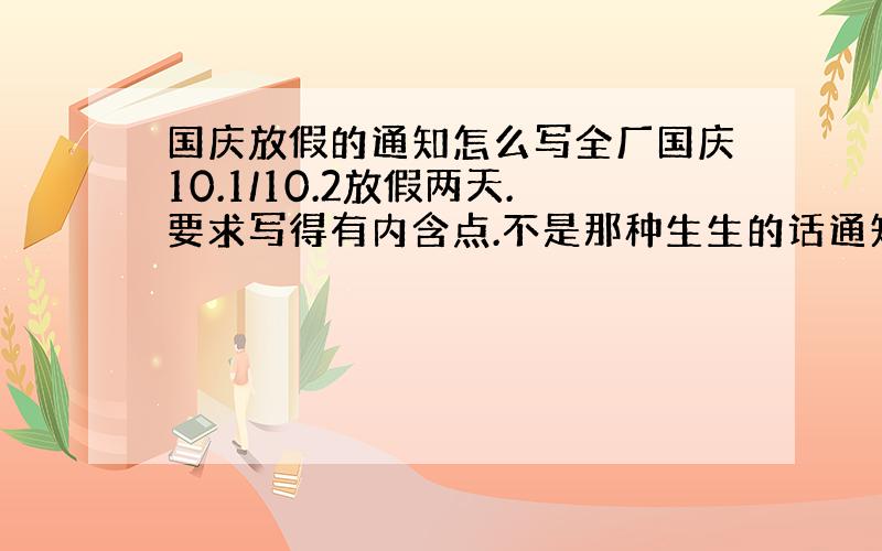 国庆放假的通知怎么写全厂国庆10.1/10.2放假两天.要求写得有内含点.不是那种生生的话通知国庆放假,那个话语听起来要