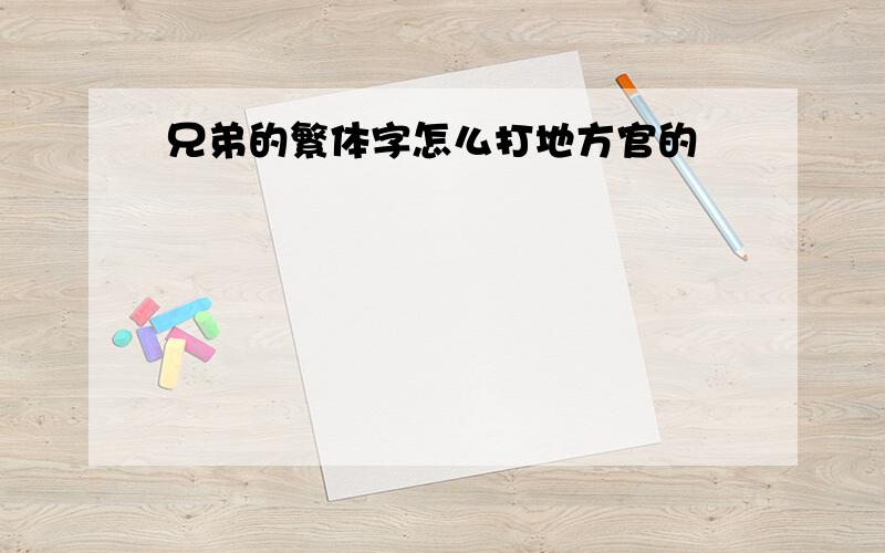 兄弟的繁体字怎么打地方官的