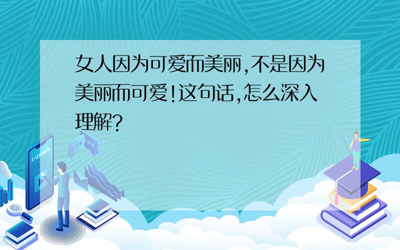 女人因为可爱而美丽,不是因为美丽而可爱!这句话,怎么深入理解?