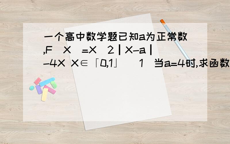 一个高中数学题已知a为正常数,F(X)=X^2┃X-a┃-4X X∈「0,1」 (1)当a=4时,求函数F(X)的最大值