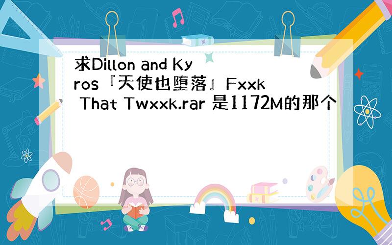 求Dillon and Kyros『天使也堕落』Fxxk That Twxxk.rar 是1172M的那个