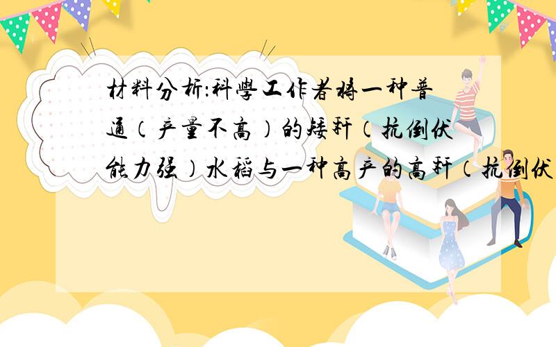 材料分析：科学工作者将一种普通（产量不高）的矮秆（抗倒伏能力强）水稻与一种高产的高秆（抗倒伏能力差）水稻做亲本进行杂交.