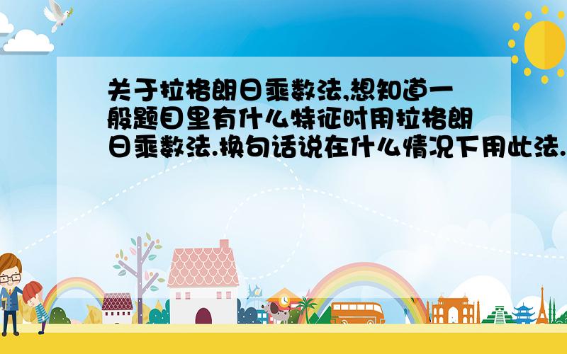 关于拉格朗日乘数法,想知道一般题目里有什么特征时用拉格朗日乘数法.换句话说在什么情况下用此法.