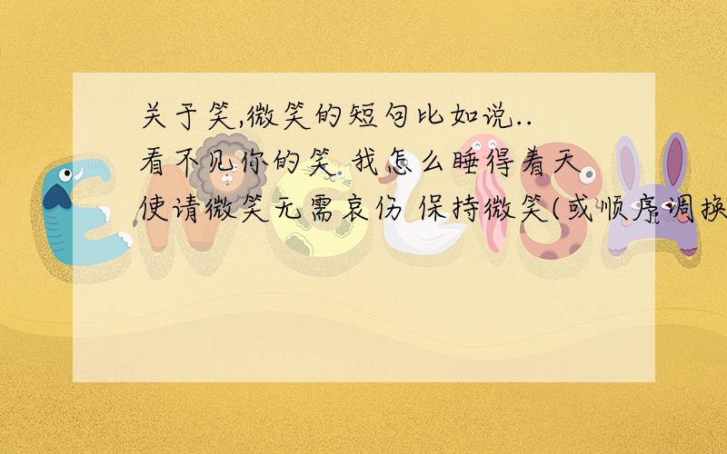 关于笑,微笑的短句比如说..看不见你的笑 我怎么睡得着天使请微笑无需哀伤 保持微笑(或顺序调换)请为我保留你的微笑