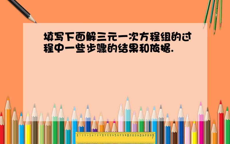 填写下面解三元一次方程组的过程中一些步骤的结果和依据.