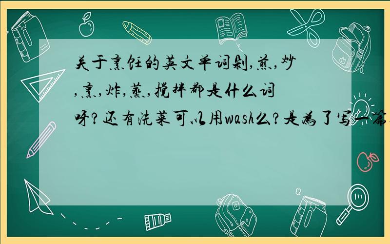 关于烹饪的英文单词剁,煎,炒,烹,炸,蒸,搅拌都是什么词呀?还有洗菜可以用wash么?是为了写一篇英文的做菜指南（要包括