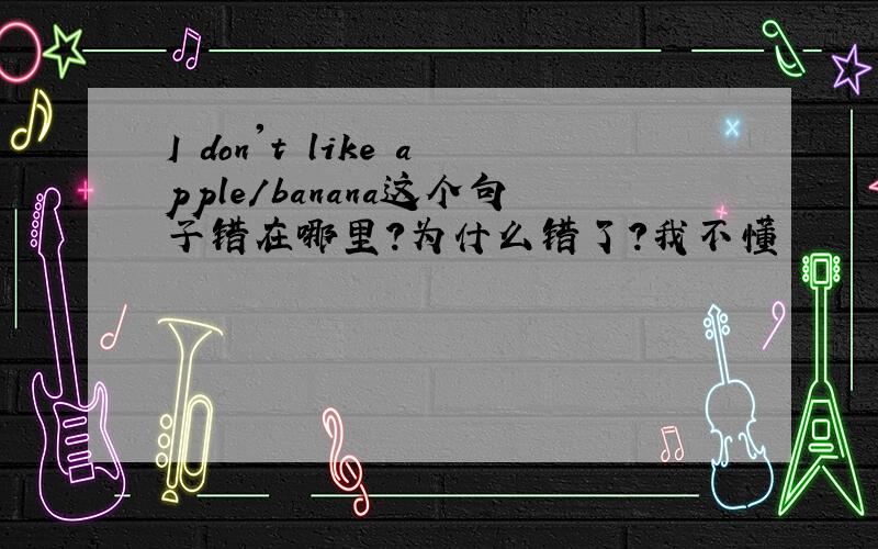 I don't like apple/banana这个句子错在哪里?为什么错了?我不懂