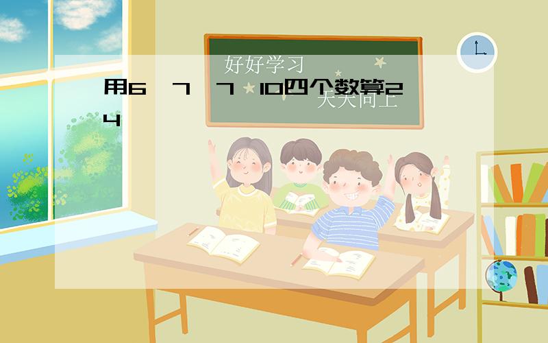 用6,7,7,10四个数算24