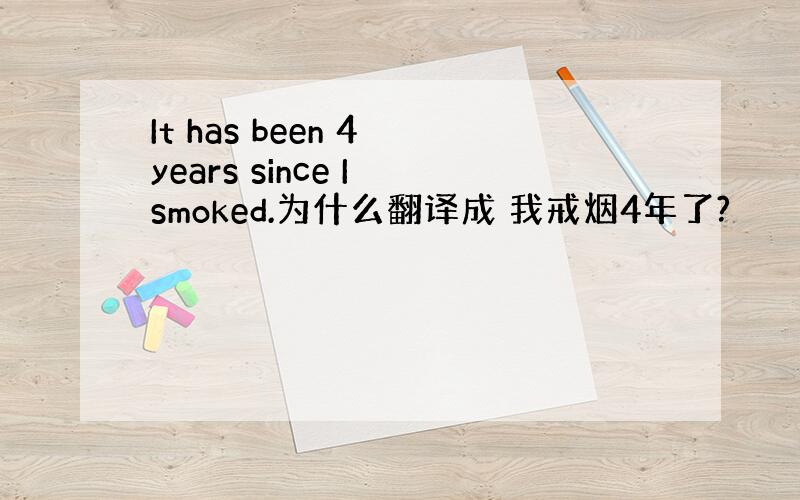 It has been 4 years since I smoked.为什么翻译成 我戒烟4年了?