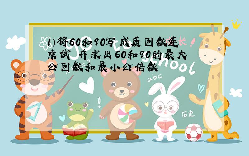 1）将60和90写成质因数连乘试 并求出60和90的最大公因数和最小公倍数