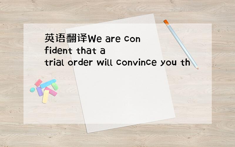 英语翻译We are confident that a trial order will convince you th