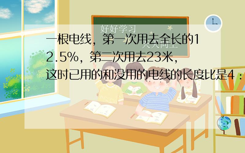 一根电线，第一次用去全长的12.5%，第二次用去23米，这时已用的和没用的电线的长度比是4：5，这根电线原来长多少米？