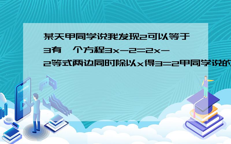 某天甲同学说我发现2可以等于3有一个方程3x-2=2x-2等式两边同时除以x得3=2甲同学说的对吗