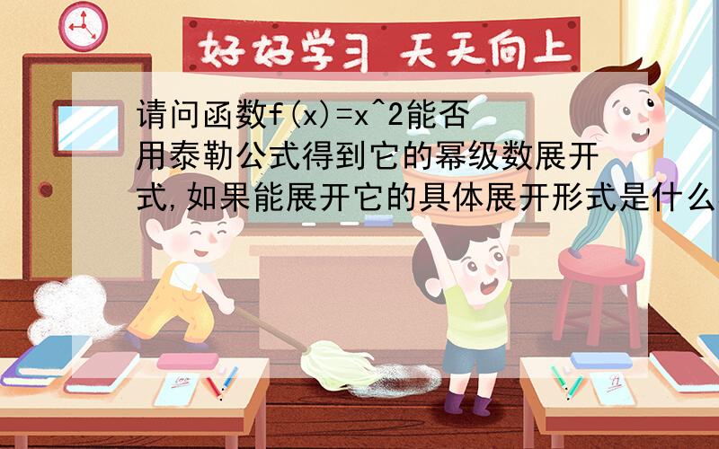 请问函数f(x)=x^2能否用泰勒公式得到它的幂级数展开式,如果能展开它的具体展开形式是什么样的