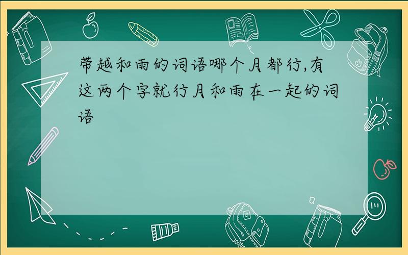 带越和雨的词语哪个月都行,有这两个字就行月和雨在一起的词语