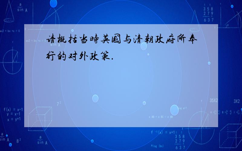 请概括当时英国与清朝政府所奉行的对外政策.