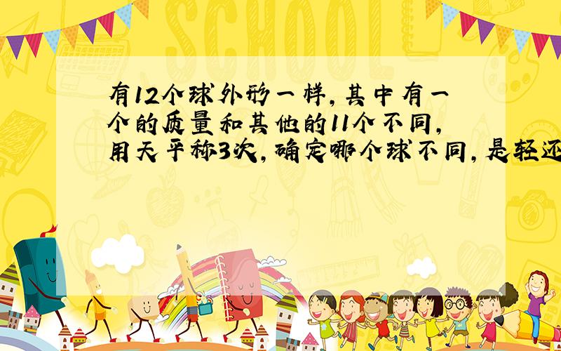 有12个球外形一样,其中有一个的质量和其他的11个不同,用天平称3次,确定哪个球不同,是轻还是重?,