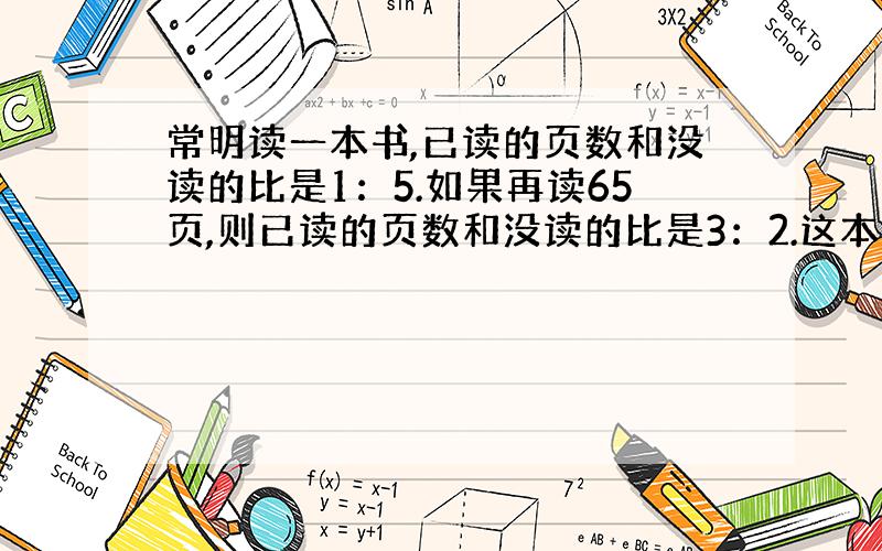 常明读一本书,已读的页数和没读的比是1：5.如果再读65页,则已读的页数和没读的比是3：2.这本书共多少页