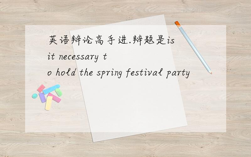 英语辩论高手进.辩题是is it necessary to hold the spring festival party