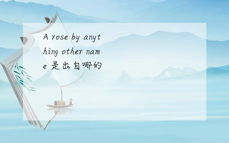 A rose by anything other name 是出自哪的