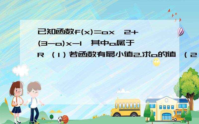 已知函数f(x)=ax^2+(3-a)x-1,其中a属于R （1）若函数有最小值2.求a的值 （2）解不等式f(x)>2