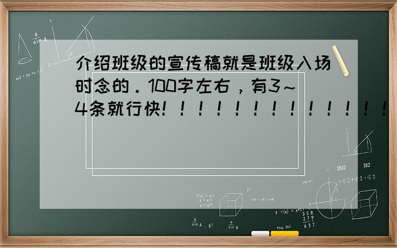 介绍班级的宣传稿就是班级入场时念的。100字左右，有3～4条就行快！！！！！！！！！！！！！！！！！！！！！！救急用！！