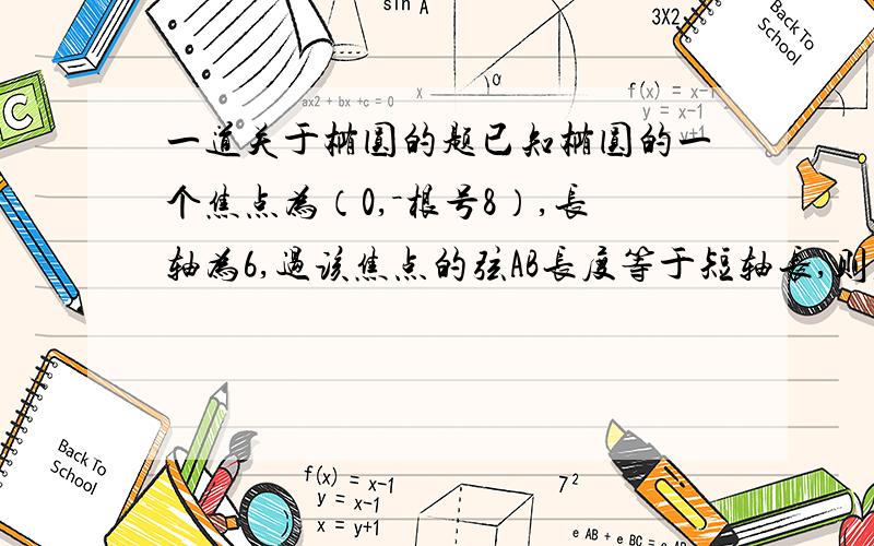 一道关于椭圆的题已知椭圆的一个焦点为（0,－根号8）,长轴为6,过该焦点的弦AB长度等于短轴长,则直线AB的倾斜角为——