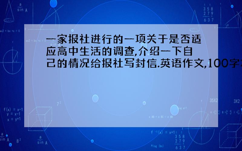 一家报社进行的一项关于是否适应高中生活的调查,介绍一下自己的情况给报社写封信.英语作文,100字左右