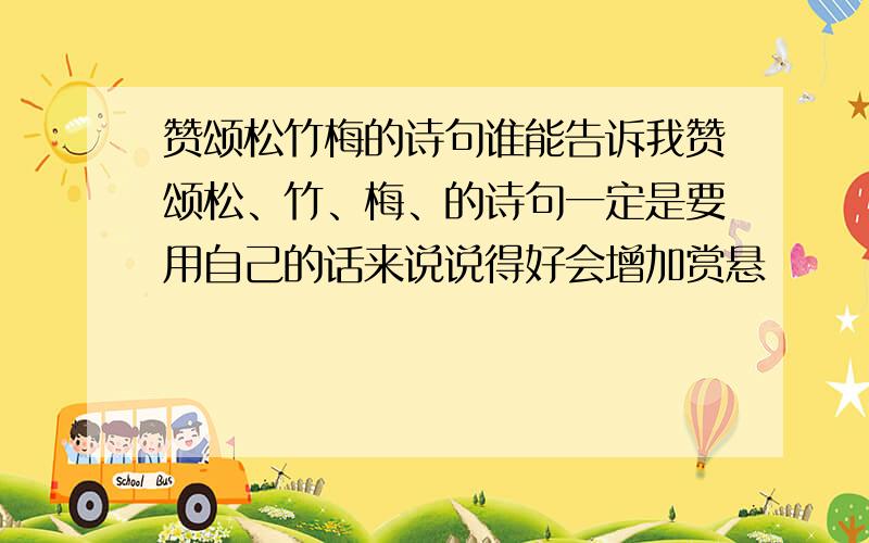 赞颂松竹梅的诗句谁能告诉我赞颂松、竹、梅、的诗句一定是要用自己的话来说说得好会增加赏悬