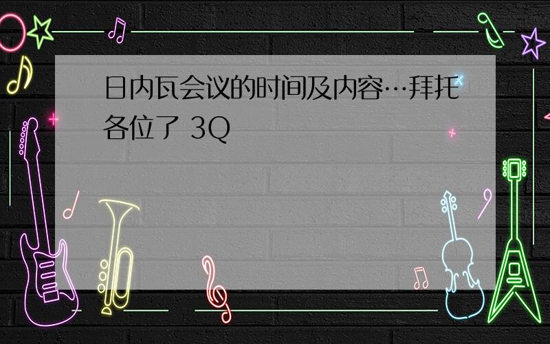 日内瓦会议的时间及内容…拜托各位了 3Q