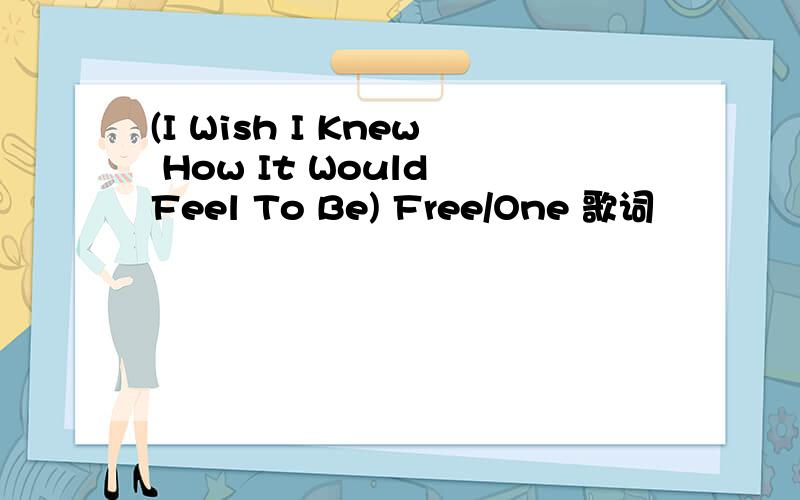 (I Wish I Knew How It Would Feel To Be) Free/One 歌词